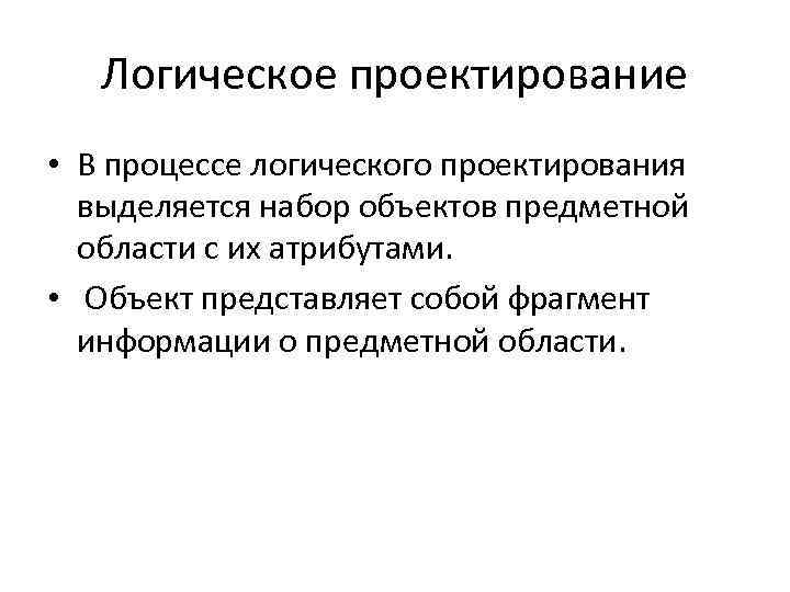 Логическое проектирование • В процессе логического проектирования выделяется набор объектов предметной области с их