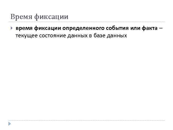 Время фиксации время фиксации определенного события или факта – текущее состояние данных в базе