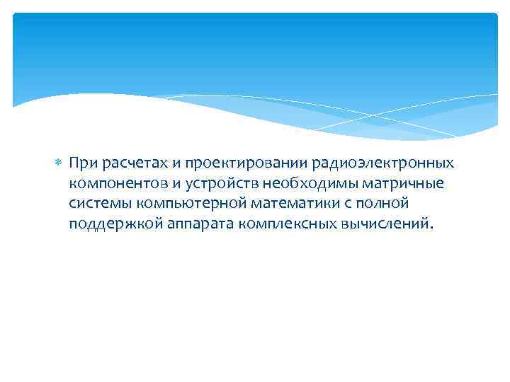  При расчетах и проектировании радиоэлектронных компонентов и устройств необходимы матричные системы компьютерной математики