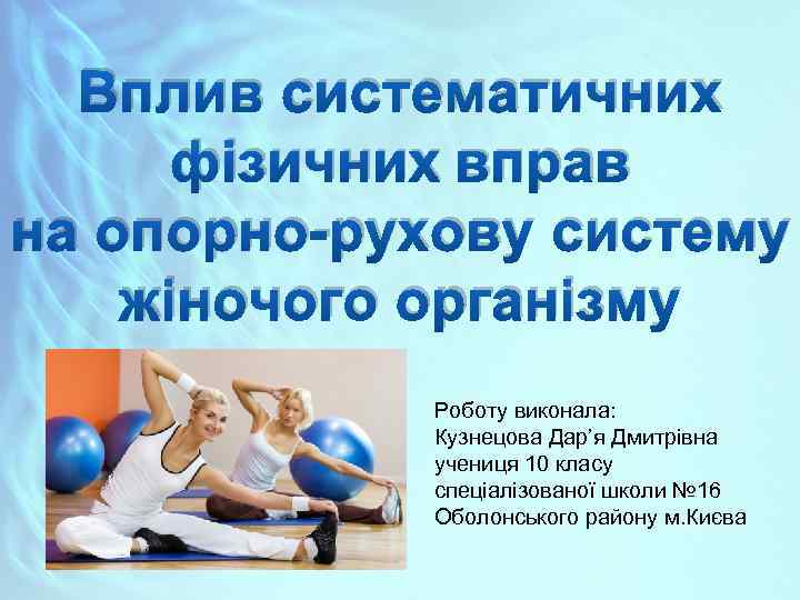 Вплив систематичних фізичних вправ на опорно-рухову систему жіночого організму Роботу виконала: Кузнецова Дар’я Дмитрівна