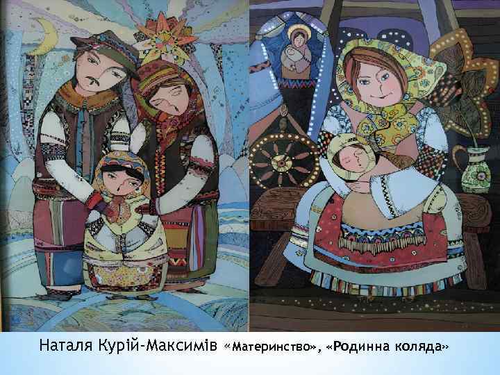 Наталя Курій-Максимів «Материнство» , «Родинна коляда» 