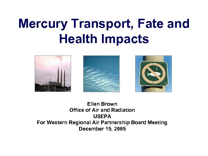 Mercury Transport, Fate and Health Impacts Ellen Brown Office of Air and Radiation USEPA