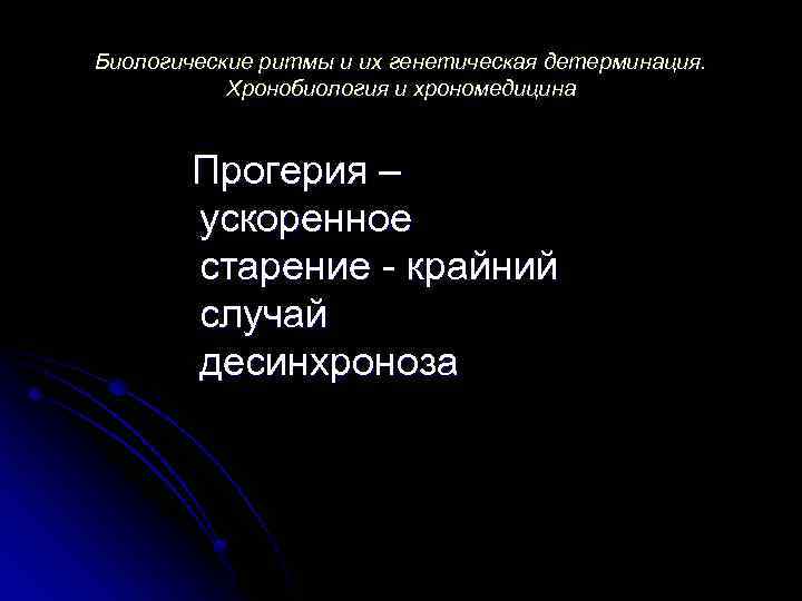 Биологические ритмы и их генетическая детерминация. Хронобиология и хрономедицина Прогерия – ускоренное старение -