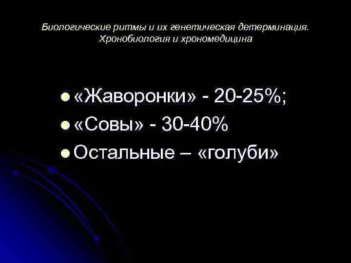 Биологические ритмы и их генетическая детерминация. Хронобиология и хрономедицина l «Жаворонки» - 20 -25%;