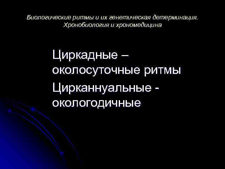 Биологические ритмы и их генетическая детерминация. Хронобиология и хрономедицина Циркадные – околосуточные ритмы Цирканнуальные