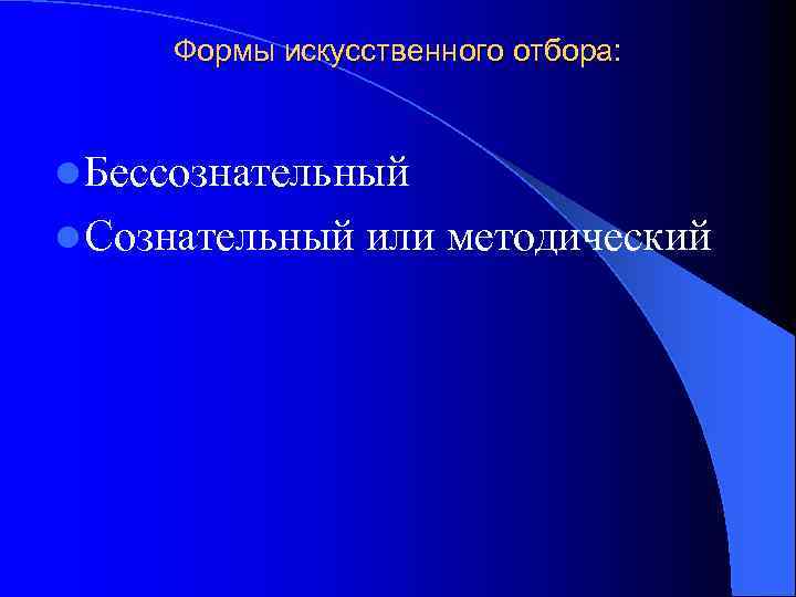 Формы искусственного отбора: l Бессознательный l Сознательный или методический 