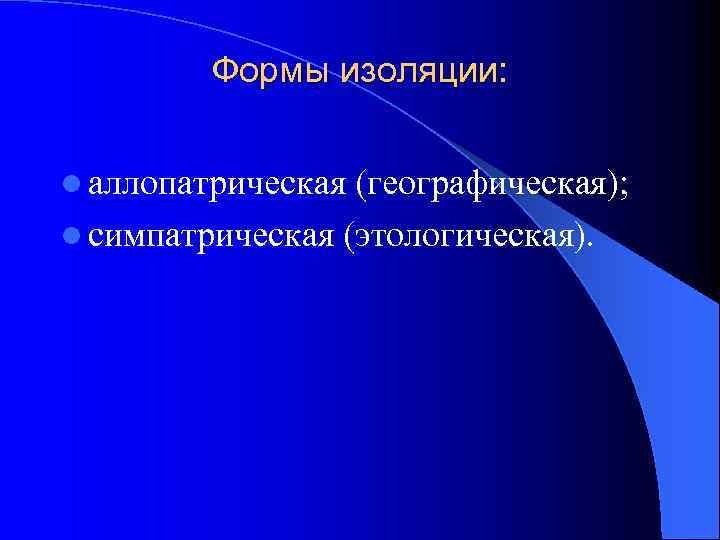 Формы изоляции: l аллопатрическая (географическая); l симпатрическая (этологическая). 