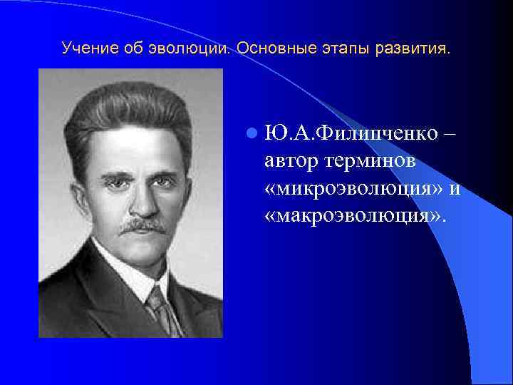 Учение об эволюции. Основные этапы развития. l Ю. А. Филипченко – автор терминов «микроэволюция»