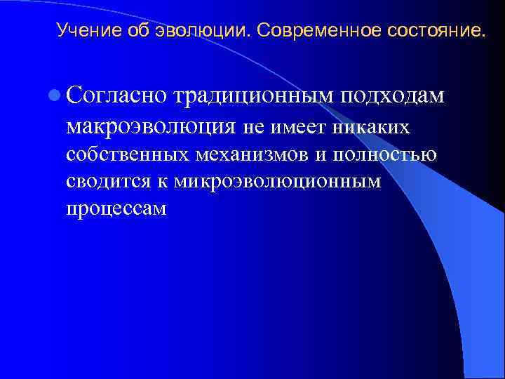 Учение об эволюции. Современное состояние. l Согласно традиционным подходам макроэволюция не имеет никаких собственных