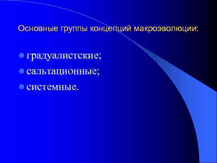 Основные группы концепций макроэволюции: l градуалистские; l сальтационные; l системные. 