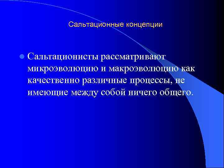 Сальтационные концепции l Сальтационисты рассматривают микроэволюцию и макроэволюцию как качественно различные процессы, не имеющие