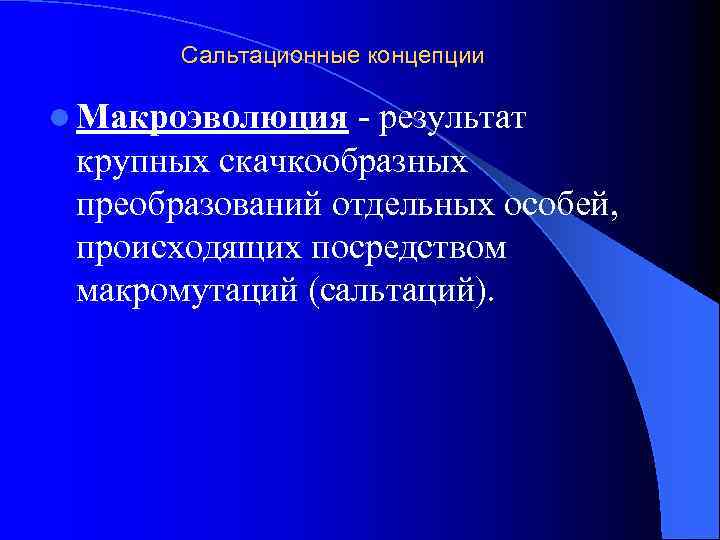 Сальтационные концепции l Макроэволюция - результат крупных скачкообразных преобразований отдельных особей, происходящих посредством макромутаций