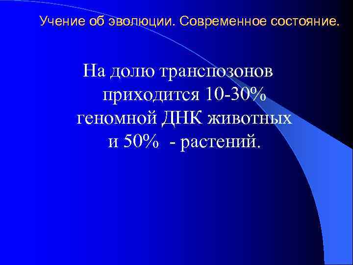 Учение об эволюции. Современное состояние. На долю транспозонов приходится 10 -30% геномной ДНК животных