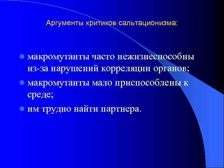 Аргументы критиков сальтационизма: l макромутанты часто нежизнеспособны из-за нарушений корреляции органов; l макромутанты мало