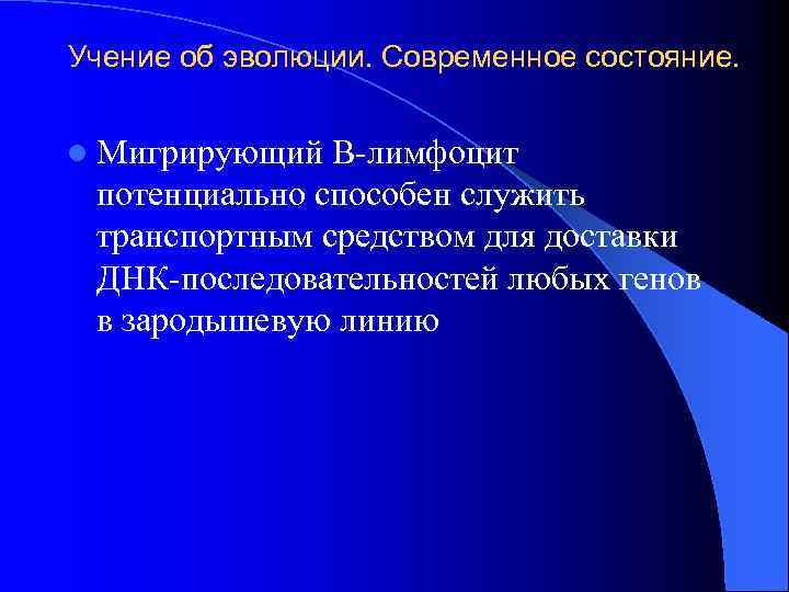 Учение об эволюции. Современное состояние. l Мигрирующий В-лимфоцит потенциально способен служить транспортным средством для