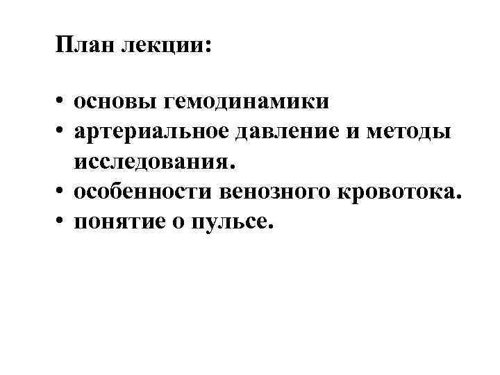План лекции: • основы гемодинамики • артериальное давление и методы исследования. • особенности венозного
