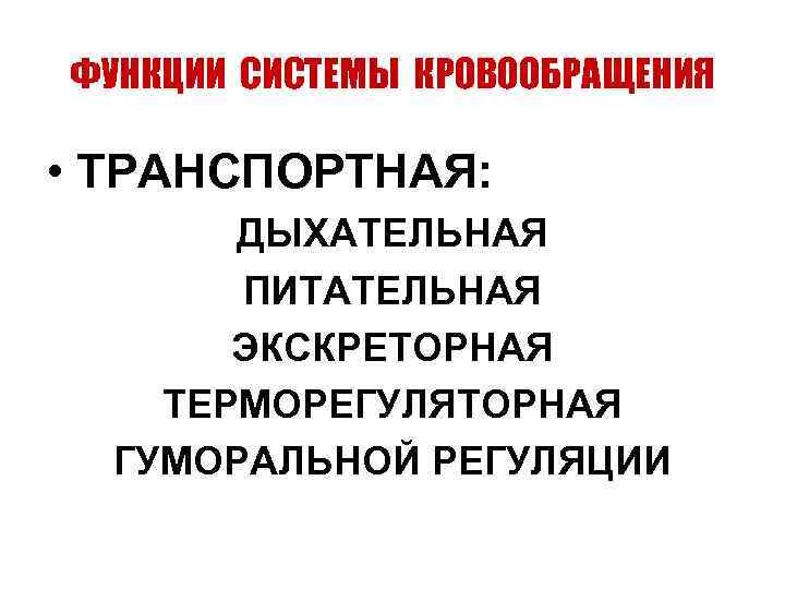 ФУНКЦИИ СИСТЕМЫ КРОВООБРАЩЕНИЯ • ТРАНСПОРТНАЯ: ДЫХАТЕЛЬНАЯ ПИТАТЕЛЬНАЯ ЭКСКРЕТОРНАЯ ТЕРМОРЕГУЛЯТОРНАЯ ГУМОРАЛЬНОЙ РЕГУЛЯЦИИ 