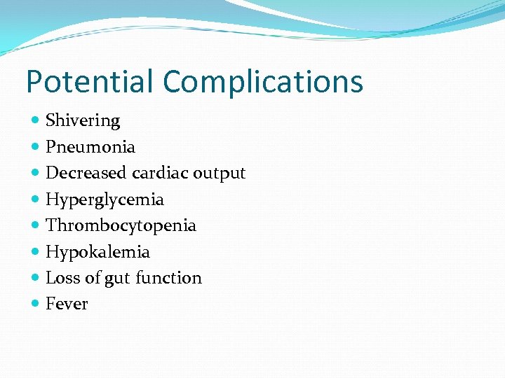 Potential Complications Shivering Pneumonia Decreased cardiac output Hyperglycemia Thrombocytopenia Hypokalemia Loss of gut function