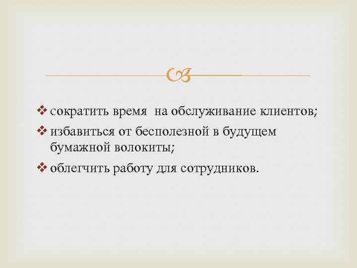  v cократить время на обслуживание клиентов; v избавиться от бесполезной в будущем бумажной