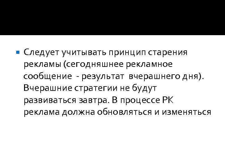  Следует учитывать принцип старения рекламы (сегодняшнее рекламное сообщение - результат вчерашнего дня). Вчерашние