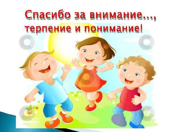 Спасибо за внимание. . . , терпение и понимание! 