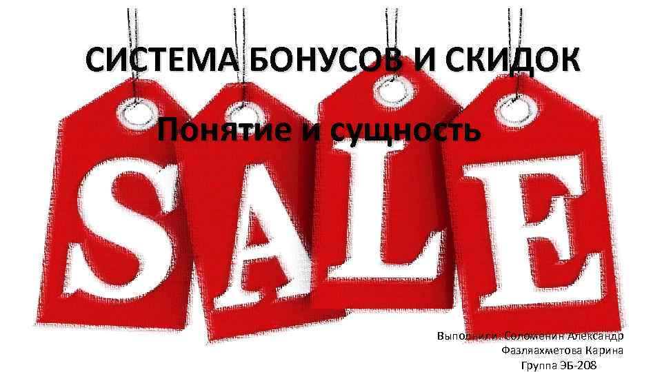 СИСТЕМА БОНУСОВ И СКИДОК Понятие и сущность Выполнили: Соломенин Александр Фазляахметова Карина Группа ЭБ-208