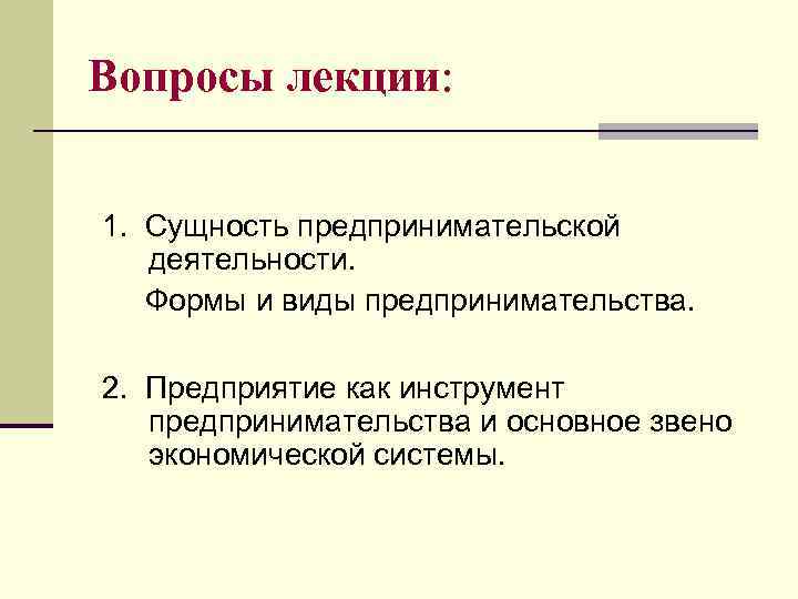 Вопросы лекции: 1. Сущность предпринимательской деятельности. Формы и виды предпринимательства. 2. Предприятие как инструмент