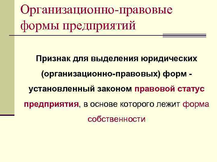 Организационно-правовые формы предприятий Признак для выделения юридических (организационно-правовых) форм установленный законом правовой статус предприятия,