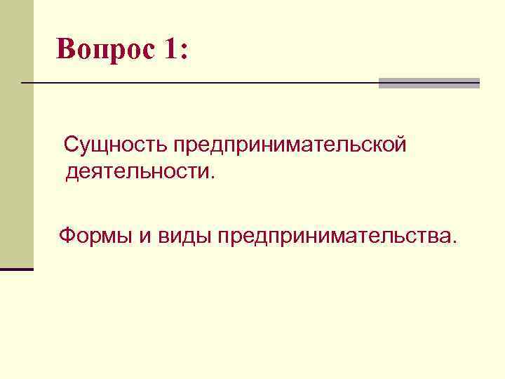 Вопрос 1: Сущность предпринимательской деятельности. Формы и виды предпринимательства. 