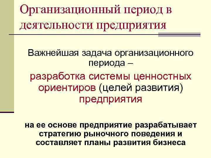 Организационный период в деятельности предприятия Важнейшая задача организационного периода – разработка системы ценностных ориентиров