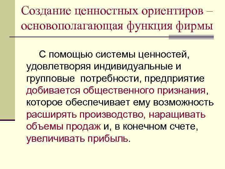 Создание ценностных ориентиров – основополагающая функция фирмы С помощью системы ценностей, удовлетворяя индивидуальные и