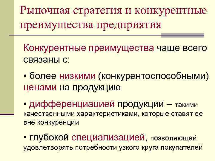 Рыночная стратегия и конкурентные преимущества предприятия Конкурентные преимущества чаще всего связаны с: • более