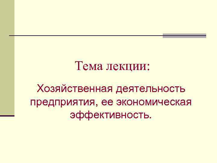Тема лекции: Хозяйственная деятельность предприятия, ее экономическая эффективность. 