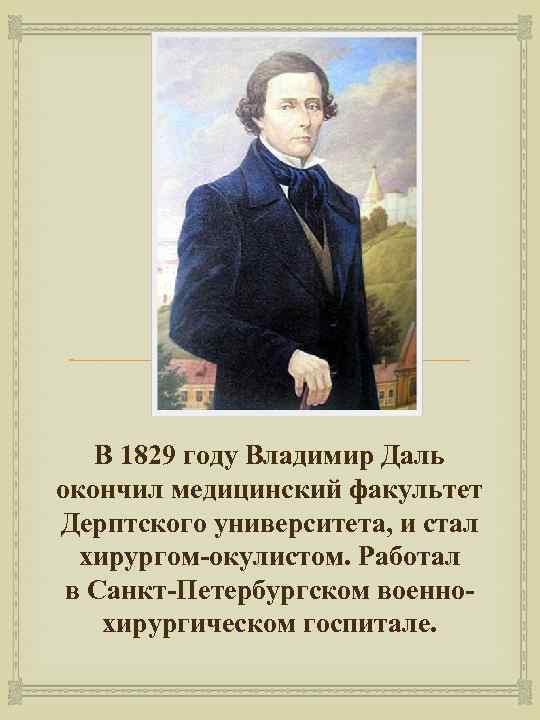  В 1829 году Владимир Даль окончил медицинский факультет Дерптского университета, и стал хирургом-окулистом.