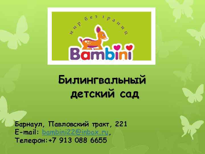 Билингвальный детский сад Барнаул, Павловский тракт, 221 E-mail: bambini 22@inbox. ru, Телефон: +7 913