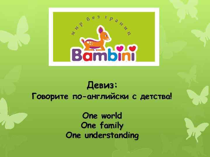 Девиз: Говорите по-английски с детства! One world One family One understanding 