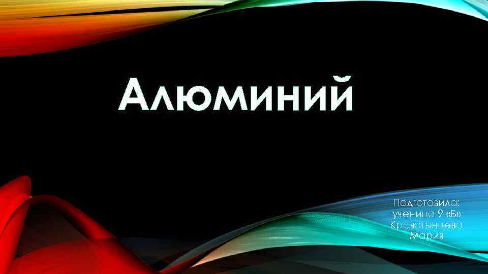 Алюминий Подготовила: ученица 9 «Б» Кровотынцева Мария 