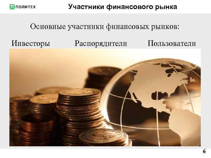 Участники финансового рынка Основные участники финансовых рынков: Инвесторы Распорядители Пользователи 6 