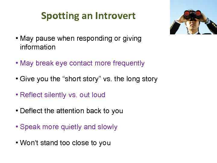 Spotting an Introvert • May pause when responding or giving information • May break