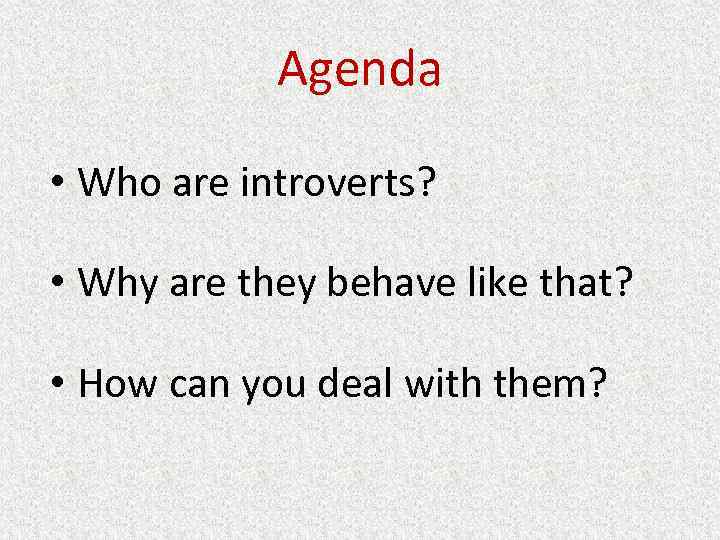 Agenda • Who are introverts? • Why are they behave like that? • How