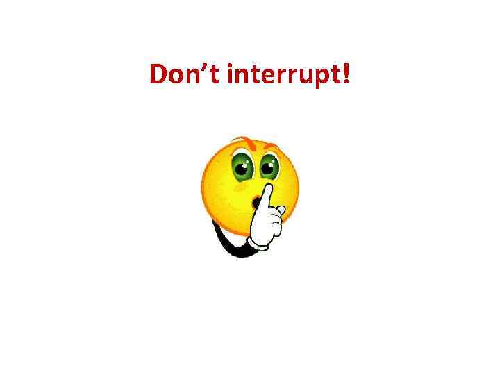 Don’t interrupt! 