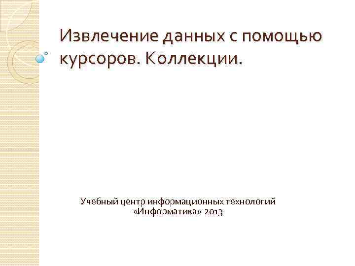 Извлечение данных с помощью курсоров. Коллекции. Учебный центр информационных технологий «Информатика» 2013 