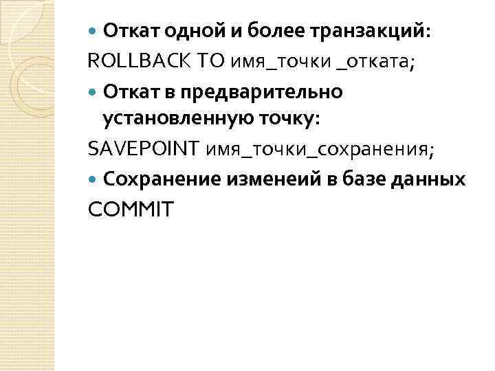 Откат одной и более транзакций: ROLLBACK TO имя_точки _отката; Откат в предварительно установленную точку: