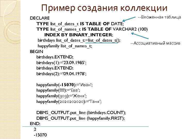 Пример создания коллекции --Вложенная таблица DECLARE TYPE list_of_dates_t IS TABLE OF DATE; TYPE list_of_names_t