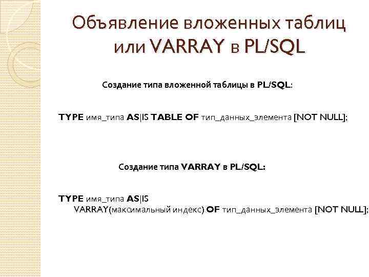 Объявление вложенных таблиц или VARRAY в PL/SQL Создание типа вложенной таблицы в PL/SQL: TYPE