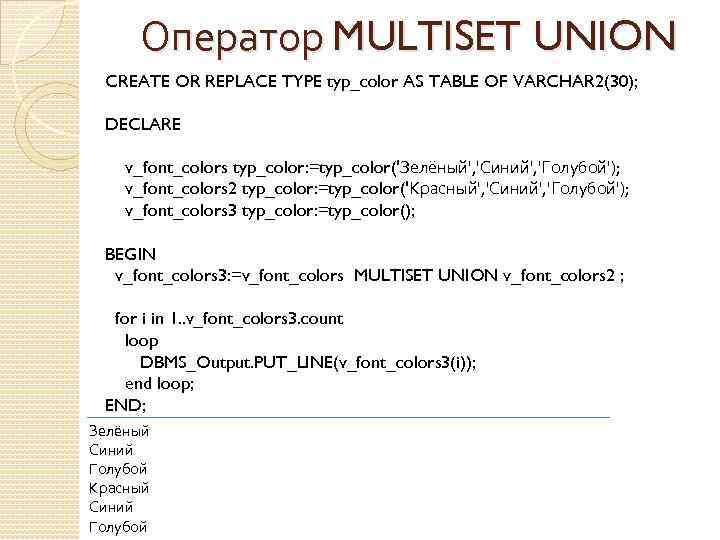 Оператор MULTISET UNION CREATE OR REPLACE TYPE typ_color AS TABLE OF VARCHAR 2(30); DECLARE