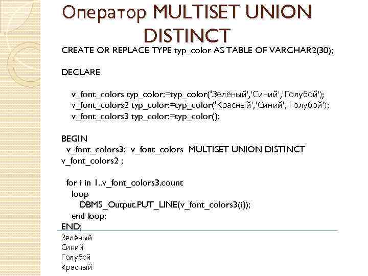 Оператор MULTISET UNION DISTINCT CREATE OR REPLACE TYPE typ_color AS TABLE OF VARCHAR 2(30);