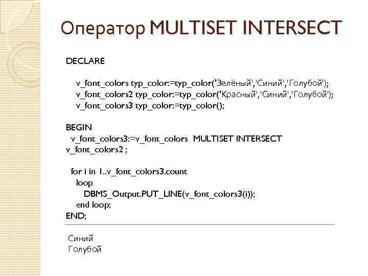 Оператор MULTISET INTERSECT DECLARE v_font_colors typ_color: =typ_color('Зелёный', 'Синий', 'Голубой'); v_font_colors 2 typ_color: =typ_color('Красный', 'Синий',