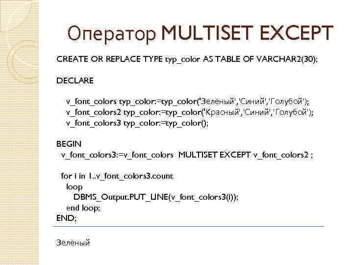 Оператор MULTISET EXCEPT CREATE OR REPLACE TYPE typ_color AS TABLE OF VARCHAR 2(30); DECLARE