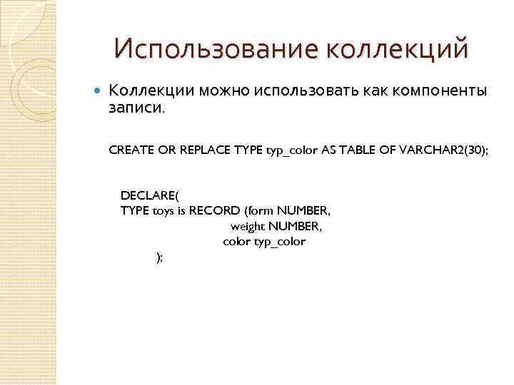 Использование коллекций Коллекции можно использовать как компоненты записи. CREATE OR REPLACE TYPE typ_color AS